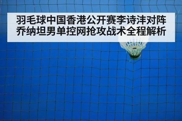 羽毛球中国香港公开赛李诗沣对阵乔纳坦男单控网抢攻战术全程解析
