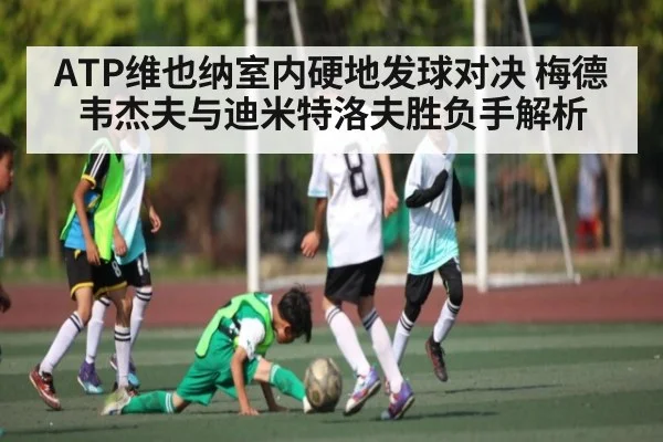 ATP维也纳室内硬地发球对决 梅德韦杰夫与迪米特洛夫胜负手解析