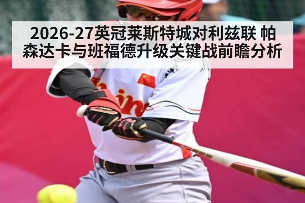 2026-27英冠莱斯特城对利兹联 帕森达卡与班福德升级关键战前瞻分析